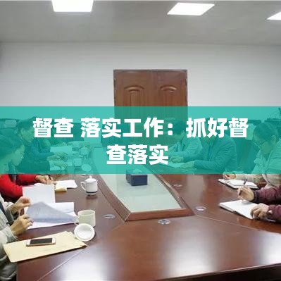 督查 落实工作：抓好督查落实 