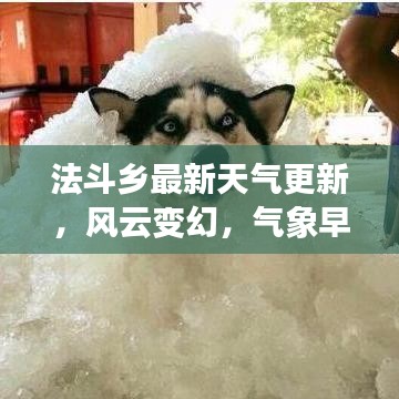 法斗乡最新天气更新，风云变幻，气象早知道