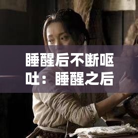 睡醒后不断呕吐：睡醒之后呕吐 