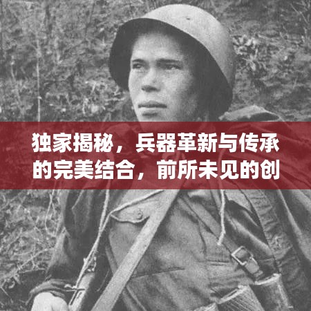 独家揭秘，兵器革新与传承的完美结合，前所未见的创新之作！