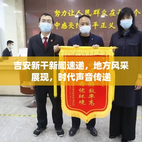 吉安新干新闻速递，地方风采展现，时代声音传递