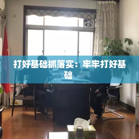 打好基础抓落实：牢牢打好基础 