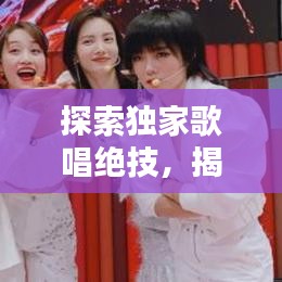 探索独家歌唱绝技，揭秘声音的艺术与奥秘
