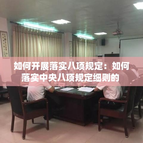 如何开展落实八项规定：如何落实中央八项规定细则的 