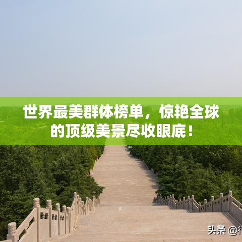 世界最美群体榜单，惊艳全球的顶级美景尽收眼底！
