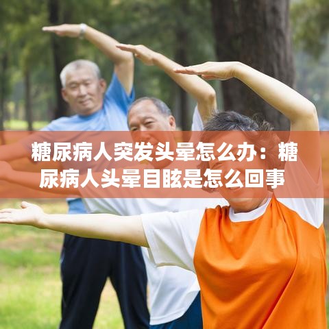 糖尿病人突发头晕怎么办：糖尿病人头晕目眩是怎么回事 