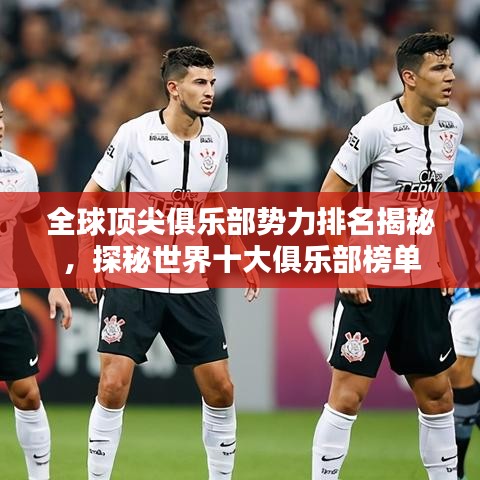 全球顶尖俱乐部势力排名揭秘，探秘世界十大俱乐部榜单