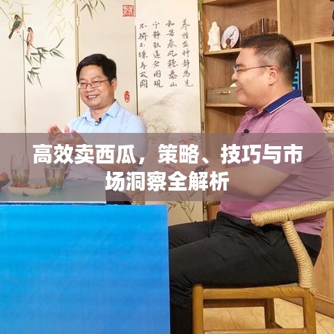 高效卖西瓜，策略、技巧与市场洞察全解析