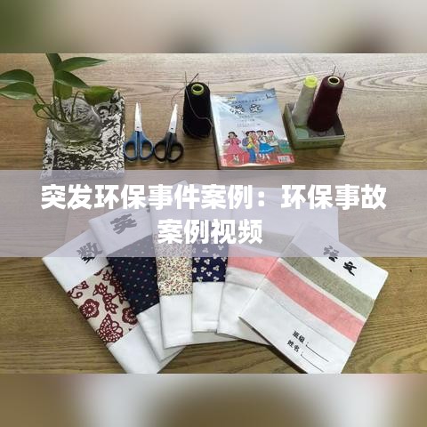 突发环保事件案例：环保事故案例视频 