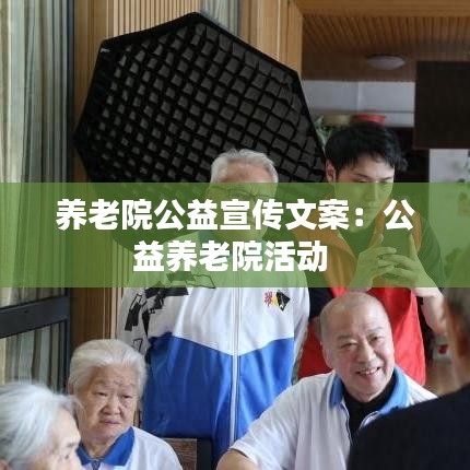养老院公益宣传文案：公益养老院活动 