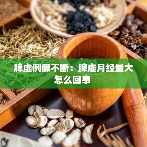 脾虚例假不断：脾虚月经量大怎么回事 