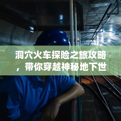 洞穴火车探险之旅攻略，带你穿越神秘地下世界！