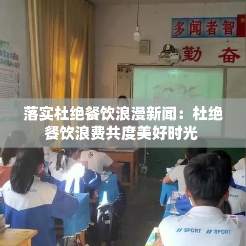 落实杜绝餐饮浪漫新闻：杜绝餐饮浪费共度美好时光 