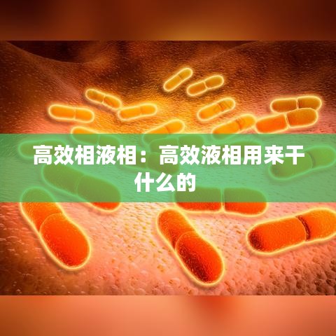 高效相液相：高效液相用来干什么的 