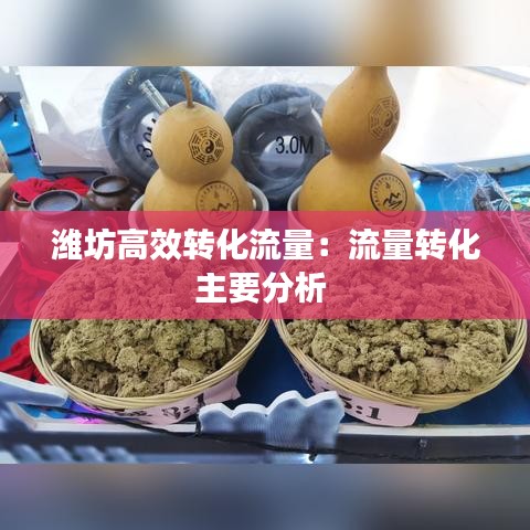 潍坊高效转化流量：流量转化主要分析 