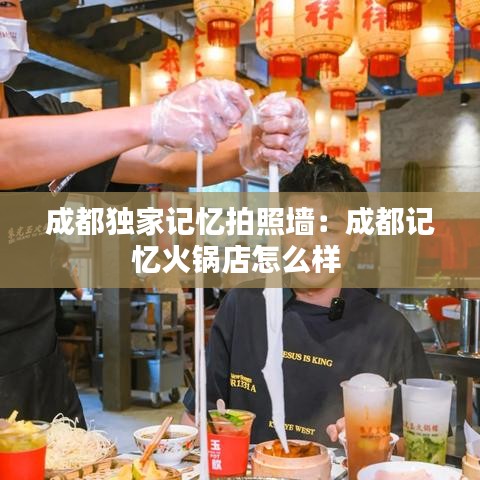 成都独家记忆拍照墙：成都记忆火锅店怎么样 