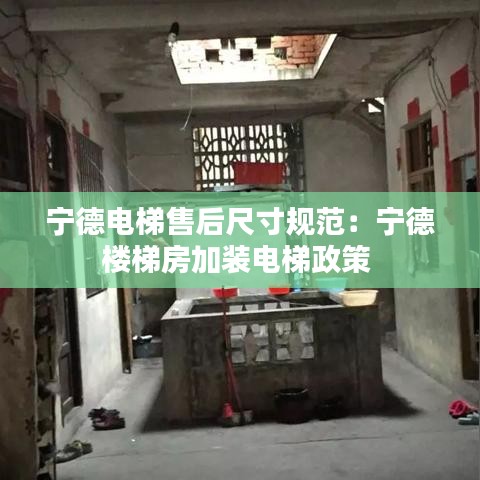 宁德电梯售后尺寸规范：宁德楼梯房加装电梯政策 