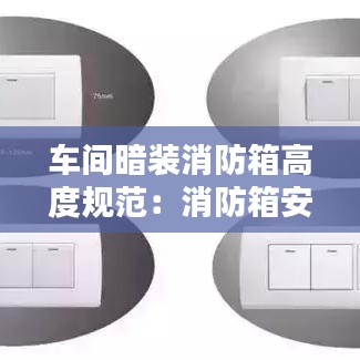 车间暗装消防箱高度规范：消防箱安装箱工报价 