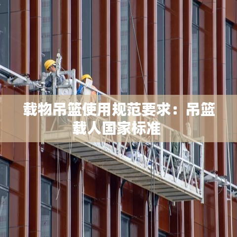 载物吊篮使用规范要求：吊篮载人国家标准 