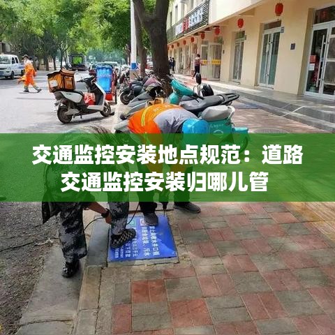 交通监控安装地点规范：道路交通监控安装归哪儿管 