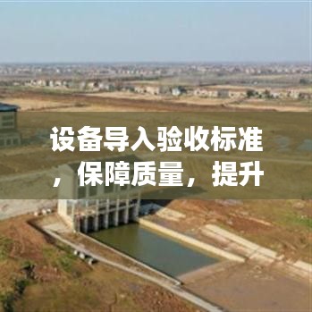 设备导入验收标准，保障质量，提升效率，百度收录热门标题