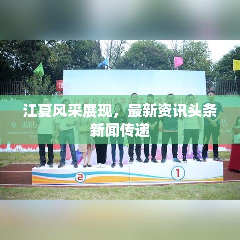 江夏风采展现，最新资讯头条新闻传递