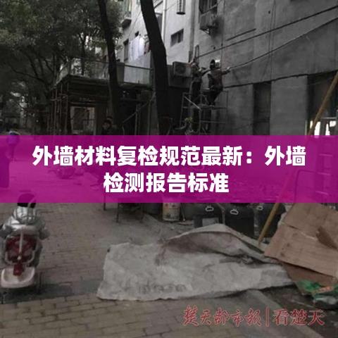 外墙材料复检规范最新：外墙检测报告标准 