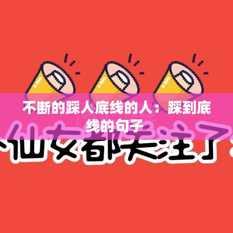 不断的踩人底线的人：踩到底线的句子 