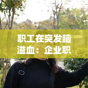 职工在突发脑溢血：企业职工在工作时突发脑溢血怎么算工资 