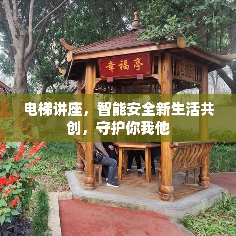 电梯讲座，智能安全新生活共创，守护你我他