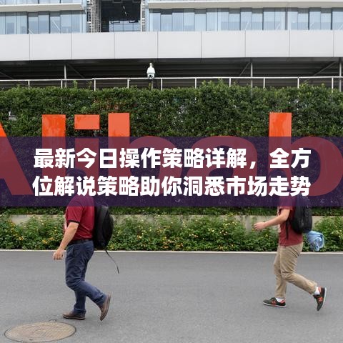 最新今日操作策略详解，全方位解说策略助你洞悉市场走势！