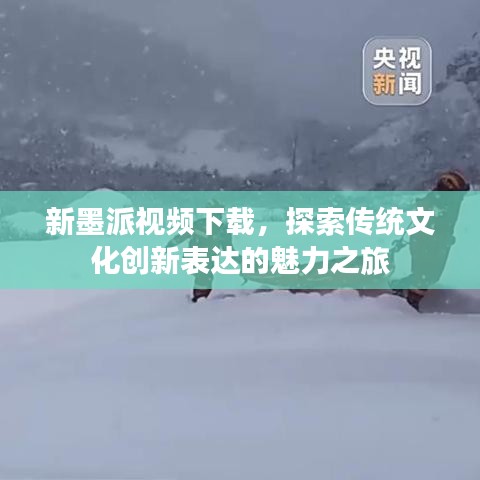 新墨派视频下载，探索传统文化创新表达的魅力之旅