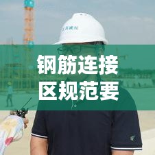 钢筋连接区规范要求：钢筋连接规范要求2023最新版 