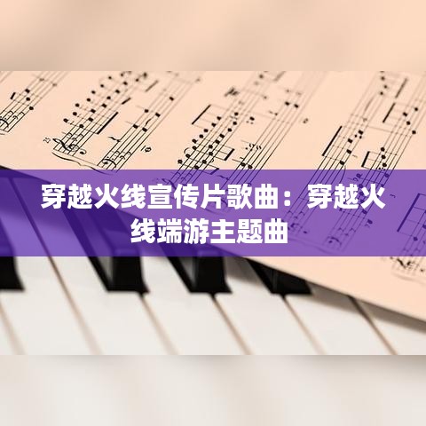 穿越火线宣传片歌曲：穿越火线端游主题曲 