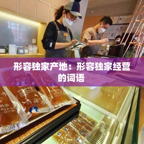 形容独家产地：形容独家经营的词语 