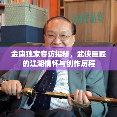 金庸独家专访揭秘，武侠巨匠的江湖情怀与创作历程