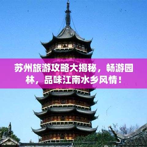 苏州旅游攻略大揭秘，畅游园林，品味江南水乡风情！
