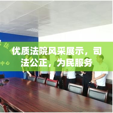 优质法院风采展示，司法公正，为民服务