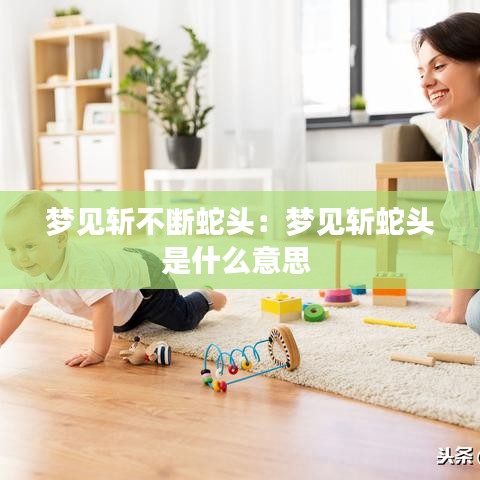 梦见斩不断蛇头：梦见斩蛇头是什么意思 