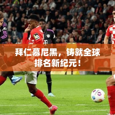拜仁慕尼黑，铸就全球排名新纪元！
