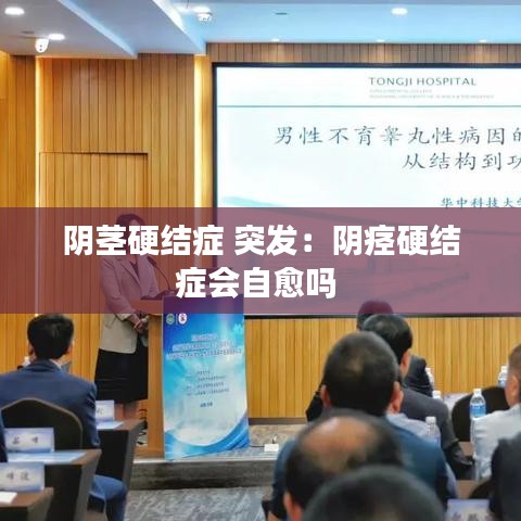 阴茎硬结症 突发：阴痉硬结症会自愈吗 