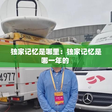 独家记忆是哪里：独家记忆是哪一年的 