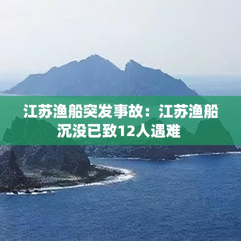 江苏渔船突发事故：江苏渔船沉没已致12人遇难 