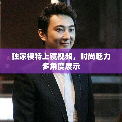 独家模特上镜视频，时尚魅力多角度展示