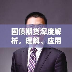 国债期货深度解析，理解、应用与实战策略专题