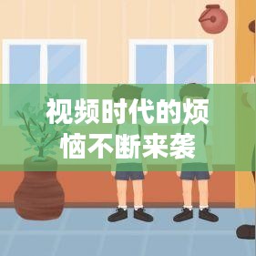 视频时代的烦恼不断来袭