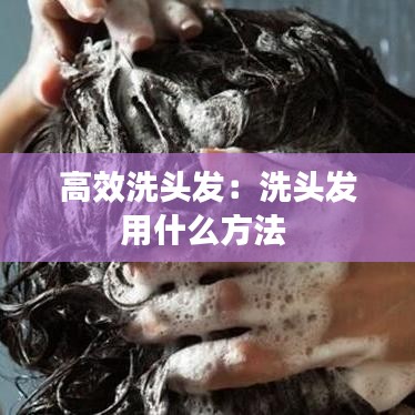 高效洗头发：洗头发用什么方法 