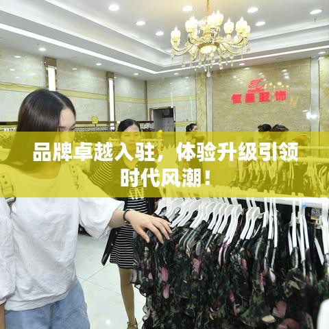 品牌卓越入驻，体验升级引领时代风潮！