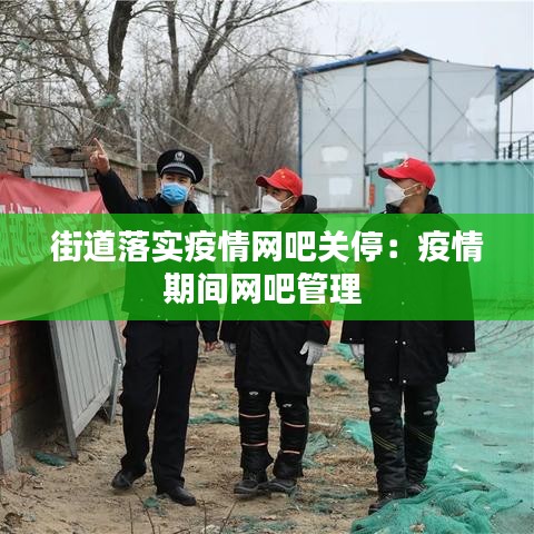街道落实疫情网吧关停：疫情期间网吧管理 