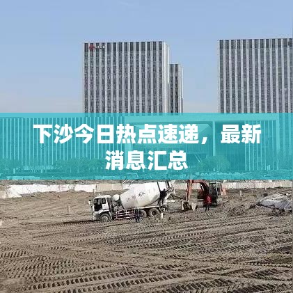 下沙今日热点速递，最新消息汇总